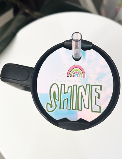 TUMBLER TOPPER - POSITIVITY - CHOOSE TO SHINE - FULL LID 2